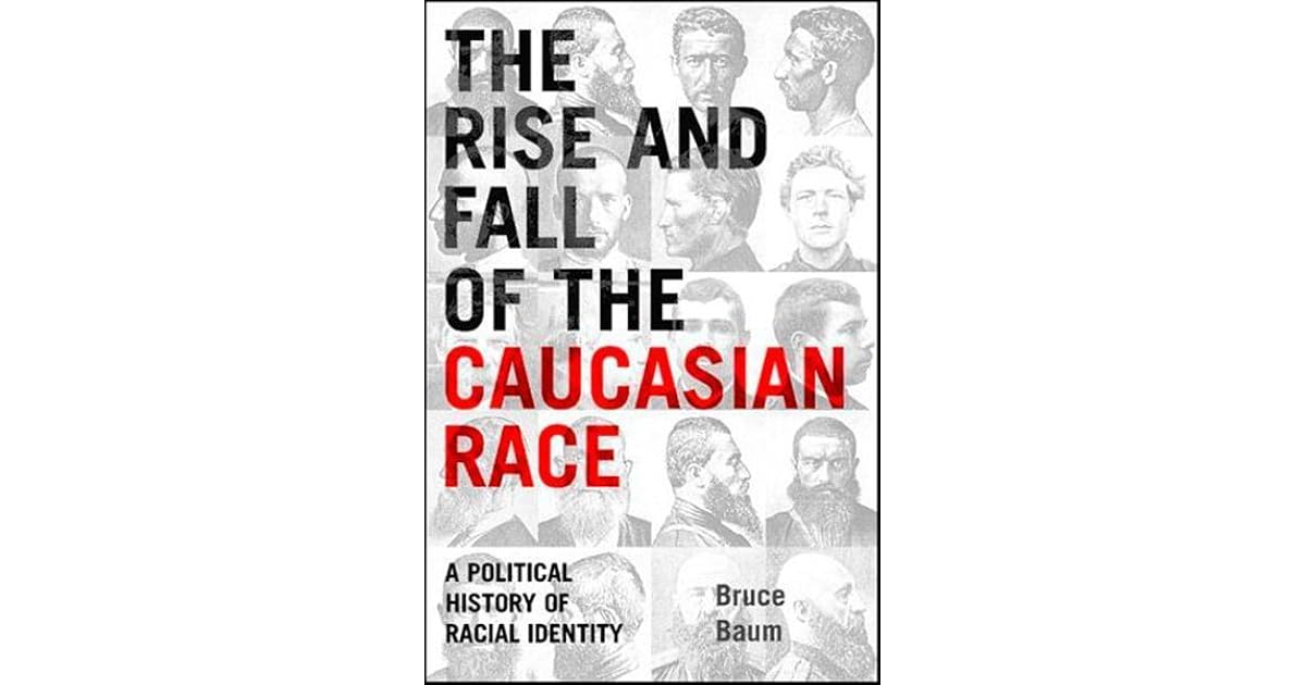 The Rise and Fall of the Caucasian Race A Political History of Racial