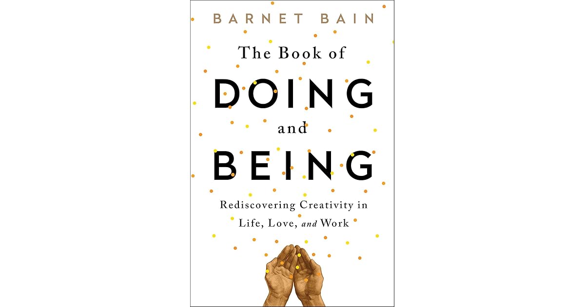 The Book Of Doing And Being Rediscovering Creativity In Life Love And Work By Barnet Bain