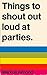 Things To Shout Out Loud At...
