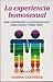 La experiencia homosexual. Para comprender la homosexualidad desde dentro y desde fuera (Spanish Edition)
