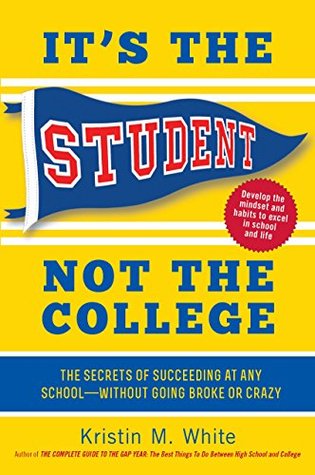 It's the Student, Not the College: The Secrets of Succeeding at Any School - Without Going Broke or Crazy: The Secrets of Succeeding at Any School―Without Going Broke or Crazy (Kindle Edition)