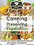 Canning & Preserving Vegetables: The Essential How-To Guide On Canning and Preserving Veggies with 30 Delicious, Vegetarian Recipes (The Essential Kitchen Series Book 52)