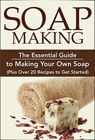 Soap Making:: The Essential Guide to Making Your Own Soap (Plus Over 20 Recipes to Get Started): Soap Making Books, Soap Making for Beginners, Soap Making ... Soap, DIY Soap Making, Chakra Book 1)