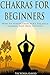 Chakras: Chakras for Beginners: How to Strengthen Aura, Balance Chakras, And Heal Yourself