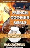 French Cooking Meals: 30 Authentic Main Dish, Lunch and Snack Meals Recipes French Cooking Meals: 30 Authentic Main Dish, Lunch and Snack Meals Recipes
