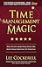 Time Management Magic: How To Get More Done Every Day And Move From Surviving To Thriving