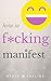 How to F*cking Manifest Anything: The No-Nonsense Approach to Step-by-Step Manifestation