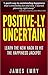 Positive-ly Uncertain: Learn How This Research Proven Guide Can Set Your Happiness On Autopilot