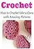 Crochet: Crochet Projects: How to Crochet Like a Guru with Amazing Pictures and Illustrations: (Crochet, Crochet for Beginners, Crochet Patterns, How to Crochet, Knitting)