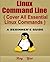Linux Command Line: Cover All Essential Linux Commands; A Beginner's Guide