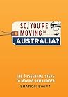 So, you're moving to Australia?: The 6 essential steps to moving Down Under - UK edition So, you're moving to Australia?: The 6 essential steps to moving Down Under - UK edition