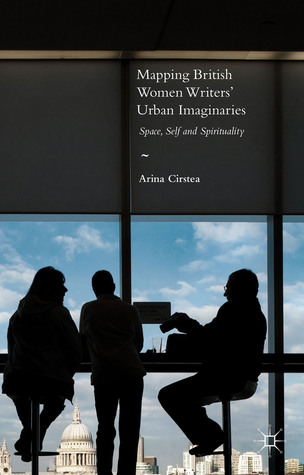 Mapping British Women Writers’ Urban Imaginaries: Space, Self and Spirituality