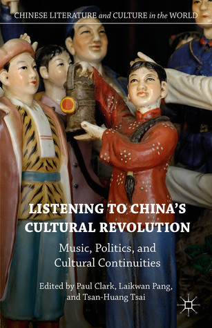 Listening to China’s Cultural Revolution: Music, Politics, and Cultural Continuities (Chinese Literature and Culture in the World)