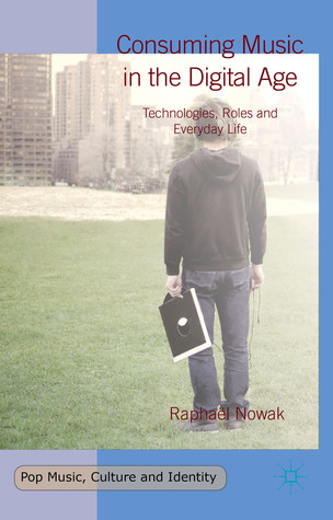 Consuming Music in the Digital Age: Technologies, Roles and Everyday Life (Pop Music, Culture and Identity)