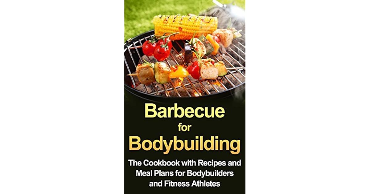 Barbecue for Bodybuilding The Cookbook with Recipes and Meal Plans for