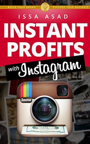 Issa Asad Instant Profits with Instagram: Build Your Brand, Explode Your Business