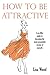 How to Be Attractive: A No-Filler Guide to Becoming the Most Presentable Version of Yourself.