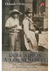 Dire adios a los señores. Vida cotidiana en tiempos de Maximi... by Orlando Ortiz