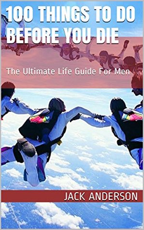 100 Things To Do Before You Die: The Ultimate Life Guide For Men (Kindle Edition)