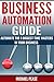 BUSINESS AUTOMATION GUIDE - Automate The 8 Biggest Time Wasters In Your Business