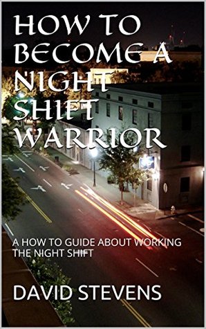 HOW TO BECOME A NIGHT SHIFT WARRIOR: A HOW TO GUIDE ABOUT WORKING THE NIGHT SHIFT (Kindle Edition)