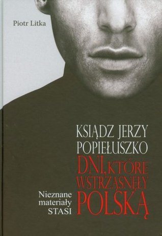 Ksiądz Jerzy Popiełuszko. dni, które wstrząsnęły Polską