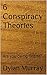 6 Conspiracy Theories by Dylan Murray