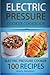 Electric Pressure Cooker Cookbook: 100 Electric Pressure Cooker Recipes: Delicious, Quick And Easy To Prepare Pressure Cooker Recipes With An Easy ... Cooking (Electric Pressure Cookbooks)