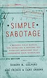 Simple Sabotage: A Modern Field Manual for Detecting and Rooting Out Everyday Behaviors That Undermine Your Workplace