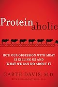 Proteinaholic: How Our Obsession with Meat Is Killing Us and What We Can Do About It