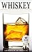 WHISKEY: The Ultimate Beginner's Guide To Its History, Production, Classifications And Consumption (Plus 10+ Cocktail Recipes!) (Mixology and Bartending Enthusiasts Book 2)