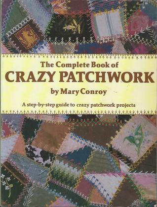 The Complete Book of Crazy Patchwork: A Step-By-Step Guide to Crazy Patchwork Projects