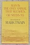 Man Is the Only Animal That Blushes or Needs to: The Wisdom of Mark Twain Man Is the Only Animal That Blushes or Needs to: The Wisdom of Mark Twain
