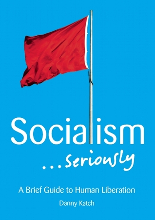 Socialism…Seriously: A Brief Guide to Human Liberation