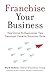 Franchise Your Business: The Guide to Employing the Greatest Growth Strategy Ever