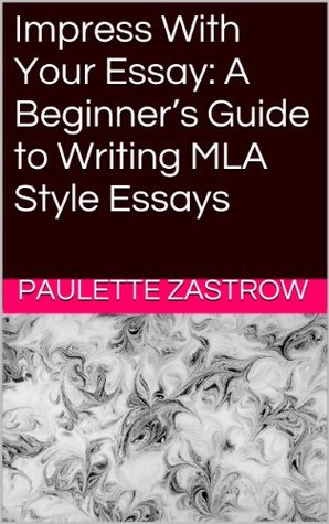 Impress with Your Essay: A Beginner's Guide to Writing MLA Style Essays (Kindle Edition)