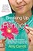 Breaking Up with Perfect: Kiss Perfection Good-Bye and Embrace the Joy God Has in Store for You