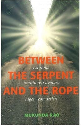 Between the Serpent and the Rope: Ashrams, Traditions, Avtars, Sages and Con Artists