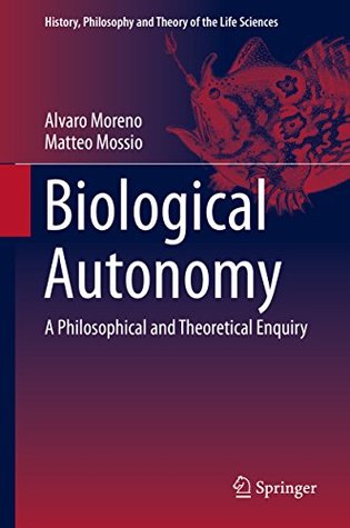 Biological Autonomy: A Philosophical and Theoretical Enquiry (History, Philosophy and Theory of the Life Sciences Book 12)