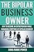 The Bipolar Business Owner: HOW TO BECOME AN ENTREPRENEUR WHILE MANAGING SYMPTOMS OF BIPOLAR DISORDER