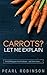 Carrots? Let Me Explain: Everything you need to know - and then some...