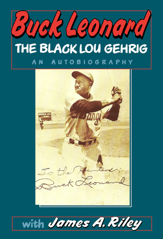 Buck Leonard: The Black Lou Gehrig : The Hall of Famer's Story in His Own Words
