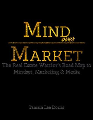 Mind Over Market: The Real Estate Warrior's Road Map to Mindset, Marketing & Media (Kindle Edition)