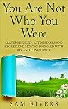 You Are Not Who You Were: Leaving Behind Past Mistakes and Regrets and Moving Forward with Joy and Confidence You Are Not Who You Were: Leaving Behind Past Mistakes and Regrets and Moving Forward with Joy and Confidence