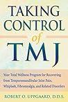 Taking Control of TMJ: Your Total Wellness Program for Recovering from Tempromandibular Joint Pain, Whiplash, Fibromyalgia, and Related Disorders