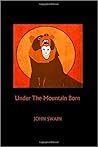 Under the Mountain Born by John Swain Under the Mountain Born by John Swain