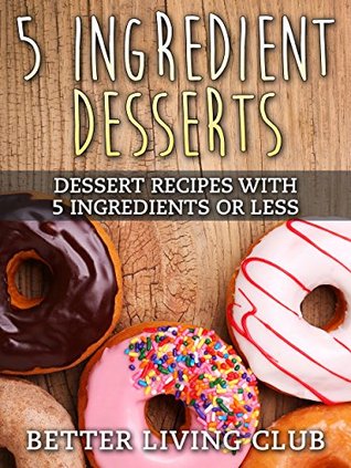 Five Ingredient Desserts: Easy Dessert Recipes With 5 Ingredients or Less (Kindle Edition)