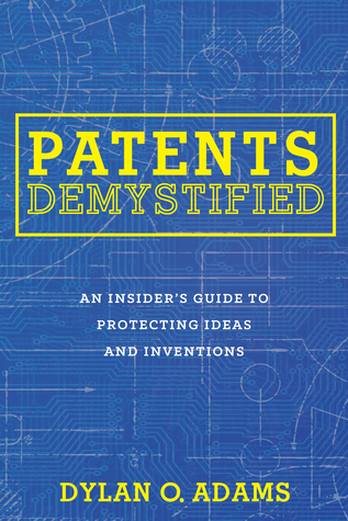 Patents Demystified: An Insider's Guide to Protecting Ideas and Inventions