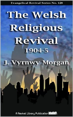 The Welsh Religious Revival, 1904-5 (Evangelical Revivals Book 128)