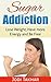 Sugar Addiction: Lose Weight, Have More Energy and Be Free (Food Addiction, Good Habits and Diet Change)